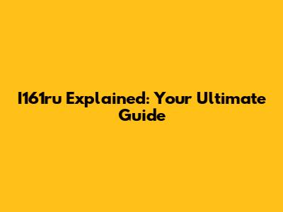 I161ru Explained: Your Ultimate Guide