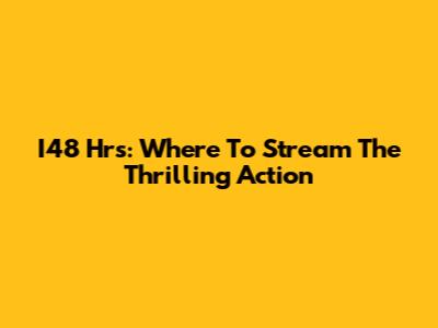 I48 Hrs: Where To Stream The Thrilling Action