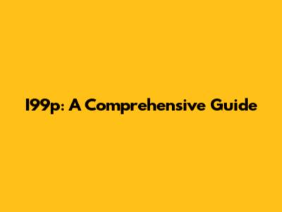 I99p: A Comprehensive Guide