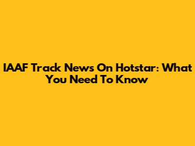 IAAF Track News On Hotstar: What You Need To Know