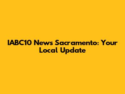 IABC10 News Sacramento: Your Local Update