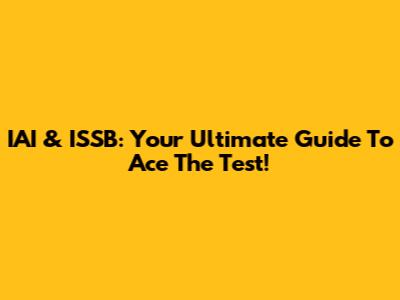 IAI & ISSB: Your Ultimate Guide To Ace The Test!