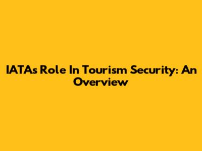 IATA's Role In Tourism Security: An Overview