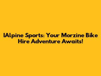IAlpine Sports: Your Morzine Bike Hire Adventure Awaits!