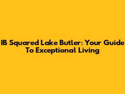 IB Squared Lake Butler: Your Guide To Exceptional Living