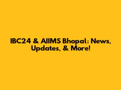 IBC24 & AIIMS Bhopal: News, Updates, & More!