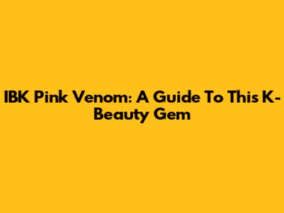 IBK Pink Venom: A Guide To This K-Beauty Gem