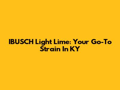 IBUSCH Light Lime: Your Go-To Strain In KY