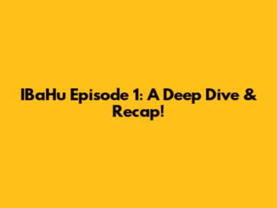 IBaHu Episode 1: A Deep Dive & Recap!