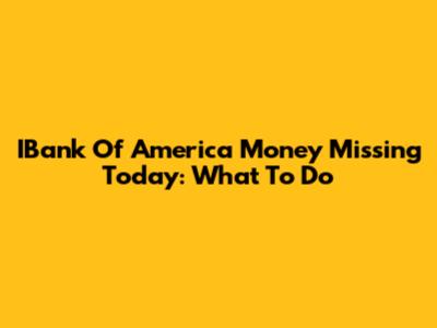 IBank Of America Money Missing Today: What To Do
