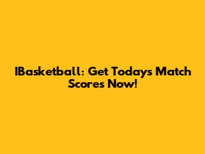 IBasketball: Get Today's Match Scores Now!