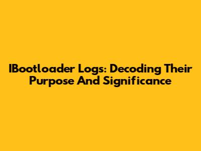 IBootloader Logs: Decoding Their Purpose And Significance