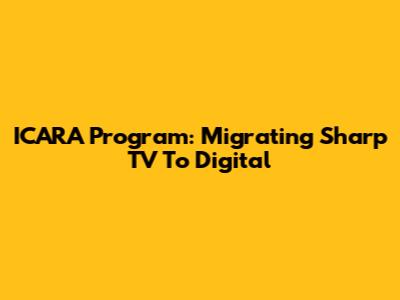 ICARA Program: Migrating Sharp TV To Digital