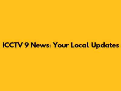 ICCTV 9 News: Your Local Updates