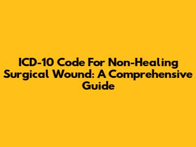 ICD-10 Code For Non-Healing Surgical Wound: A Comprehensive Guide