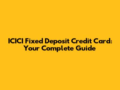 ICICI Fixed Deposit Credit Card: Your Complete Guide
