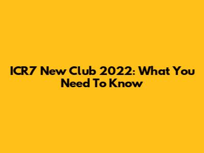 ICR7 New Club 2022: What You Need To Know