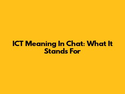 ICT Meaning In Chat: What It Stands For