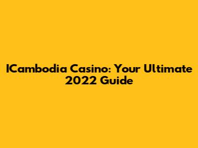 ICambodia Casino: Your Ultimate 2022 Guide