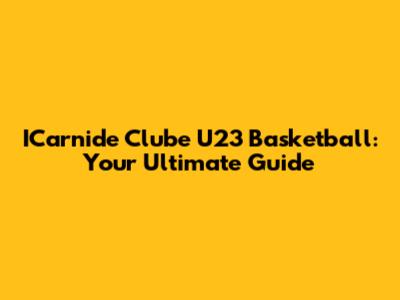 ICarnide Clube U23 Basketball: Your Ultimate Guide