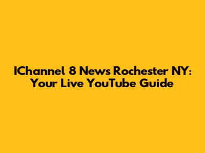 IChannel 8 News Rochester NY: Your Live YouTube Guide