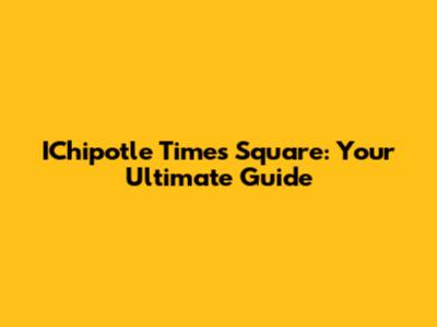IChipotle Times Square: Your Ultimate Guide