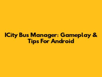 ICity Bus Manager: Gameplay & Tips For Android