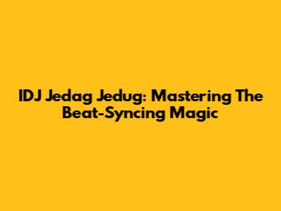 IDJ Jedag Jedug: Mastering The Beat-Syncing Magic
