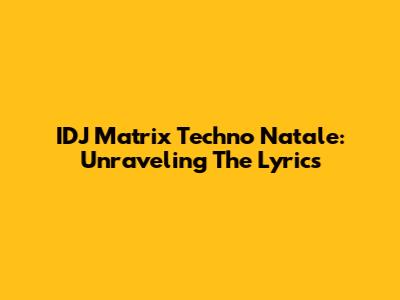 IDJ Matrix Techno Natale: Unraveling The Lyrics