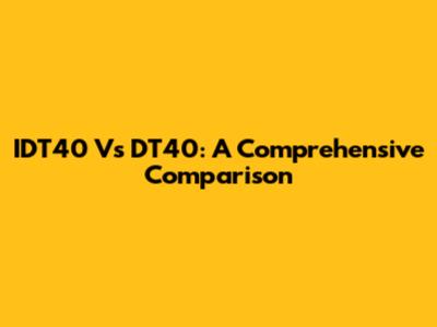 IDT40 Vs DT40: A Comprehensive Comparison