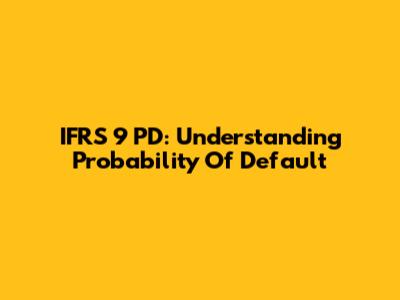 IFRS 9 PD: Understanding Probability Of Default