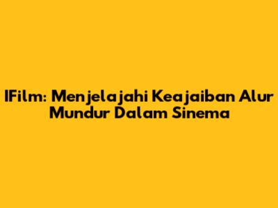 IFilm: Menjelajahi Keajaiban Alur Mundur Dalam Sinema