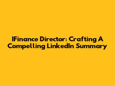 IFinance Director: Crafting A Compelling LinkedIn Summary