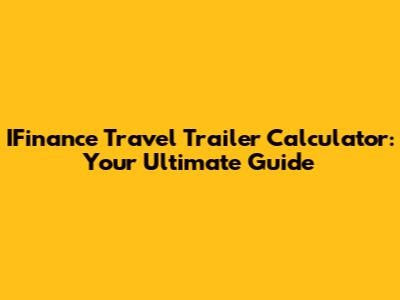 IFinance Travel Trailer Calculator: Your Ultimate Guide