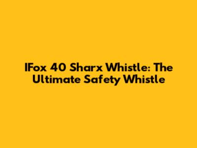 IFox 40 Sharx Whistle: The Ultimate Safety Whistle