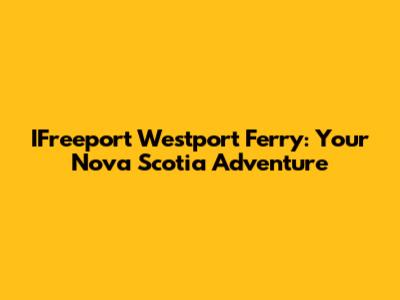 IFreeport Westport Ferry: Your Nova Scotia Adventure