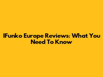 IFunko Europe Reviews: What You Need To Know
