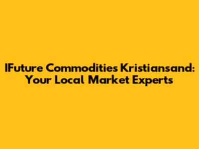 IFuture Commodities Kristiansand: Your Local Market Experts
