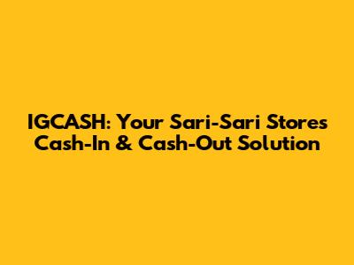 IGCASH: Your Sari-Sari Store's Cash-In & Cash-Out Solution