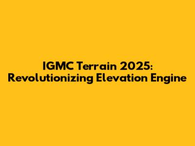 IGMC Terrain 2025: Revolutionizing Elevation Engine