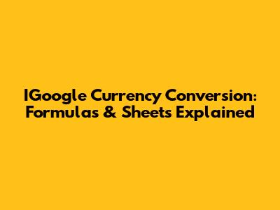 IGoogle Currency Conversion: Formulas & Sheets Explained