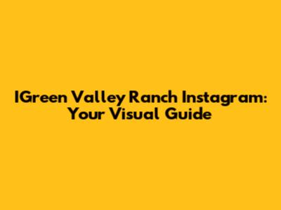 IGreen Valley Ranch Instagram: Your Visual Guide
