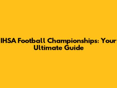 IHSA Football Championships: Your Ultimate Guide