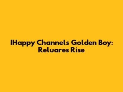 IHappy Channel's Golden Boy: Reluare's Rise