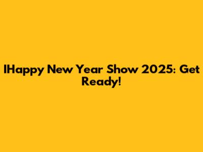 IHappy New Year Show 2025: Get Ready!