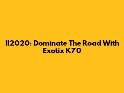 II2020: Dominate The Road With Exotix K70