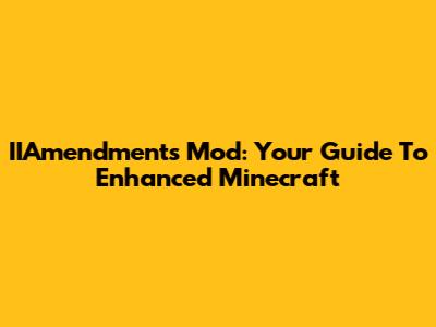 IIAmendments Mod: Your Guide To Enhanced Minecraft
