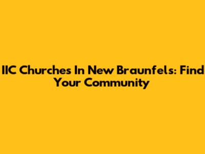IIC Churches In New Braunfels: Find Your Community