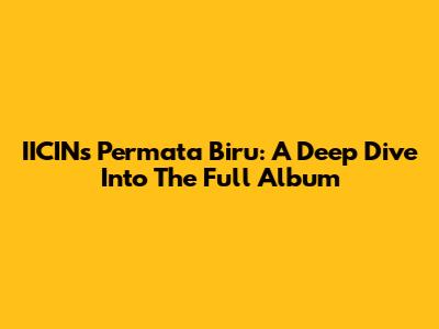 IICIN's 'Permata Biru': A Deep Dive Into The Full Album