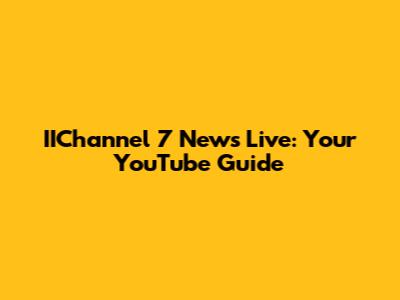 IIChannel 7 News Live: Your YouTube Guide